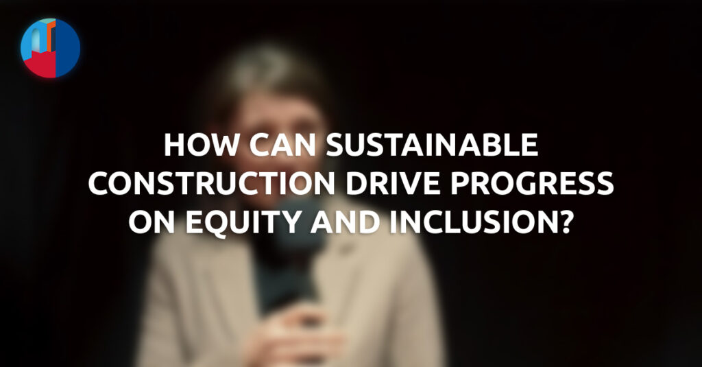 The impact of sustainable construction on equity and inclusion