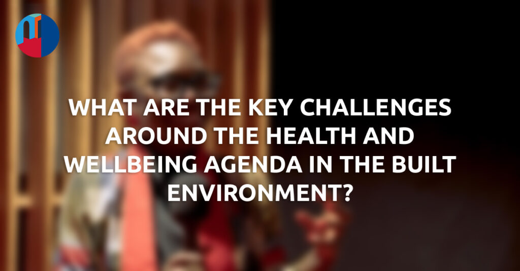 The key challenges around the health and wellbeing agenda in the built environment